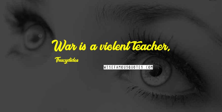 Thucydides Quotes: War is a violent teacher,