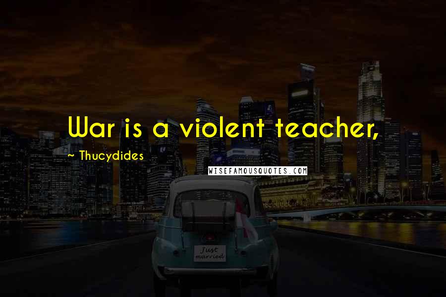 Thucydides Quotes: War is a violent teacher,