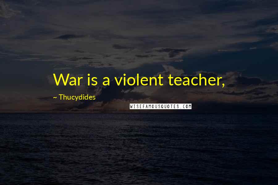 Thucydides Quotes: War is a violent teacher,