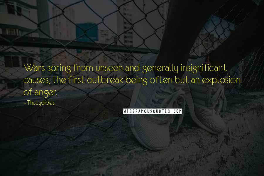 Thucydides Quotes: Wars spring from unseen and generally insignificant causes, the first outbreak being often but an explosion of anger.