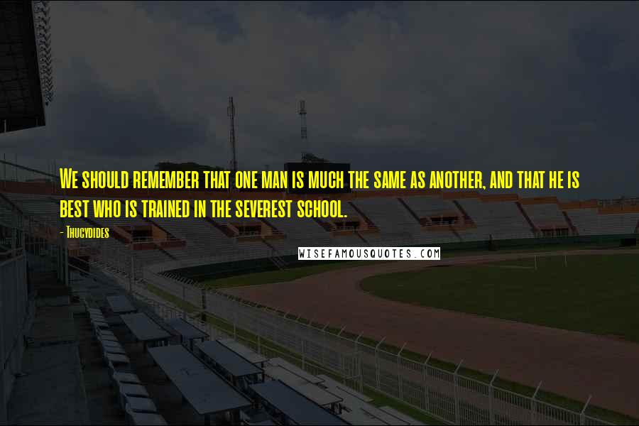 Thucydides Quotes: We should remember that one man is much the same as another, and that he is best who is trained in the severest school.