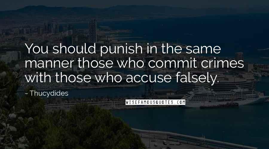 Thucydides Quotes: You should punish in the same manner those who commit crimes with those who accuse falsely.