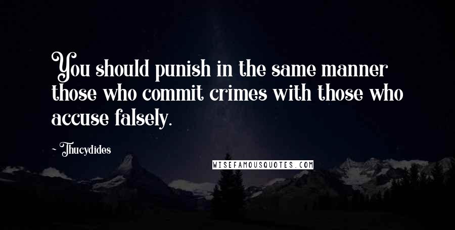 Thucydides Quotes: You should punish in the same manner those who commit crimes with those who accuse falsely.