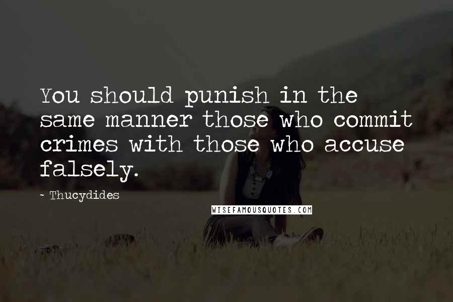 Thucydides Quotes: You should punish in the same manner those who commit crimes with those who accuse falsely.