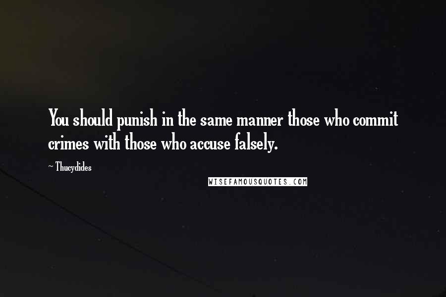 Thucydides Quotes: You should punish in the same manner those who commit crimes with those who accuse falsely.