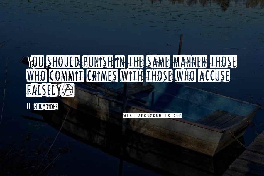 Thucydides Quotes: You should punish in the same manner those who commit crimes with those who accuse falsely.