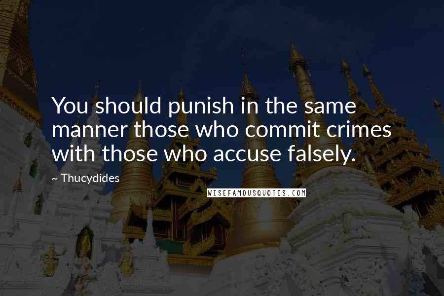 Thucydides Quotes: You should punish in the same manner those who commit crimes with those who accuse falsely.