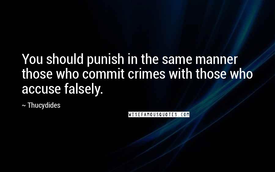 Thucydides Quotes: You should punish in the same manner those who commit crimes with those who accuse falsely.