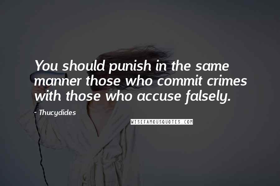 Thucydides Quotes: You should punish in the same manner those who commit crimes with those who accuse falsely.