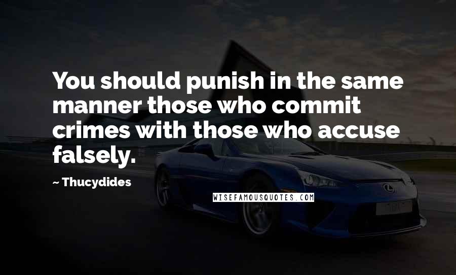 Thucydides Quotes: You should punish in the same manner those who commit crimes with those who accuse falsely.