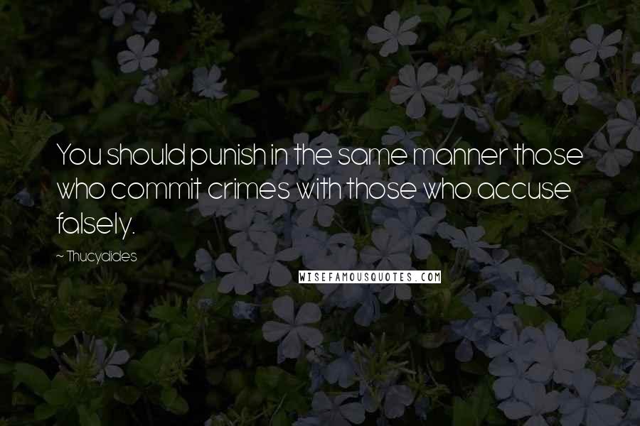 Thucydides Quotes: You should punish in the same manner those who commit crimes with those who accuse falsely.