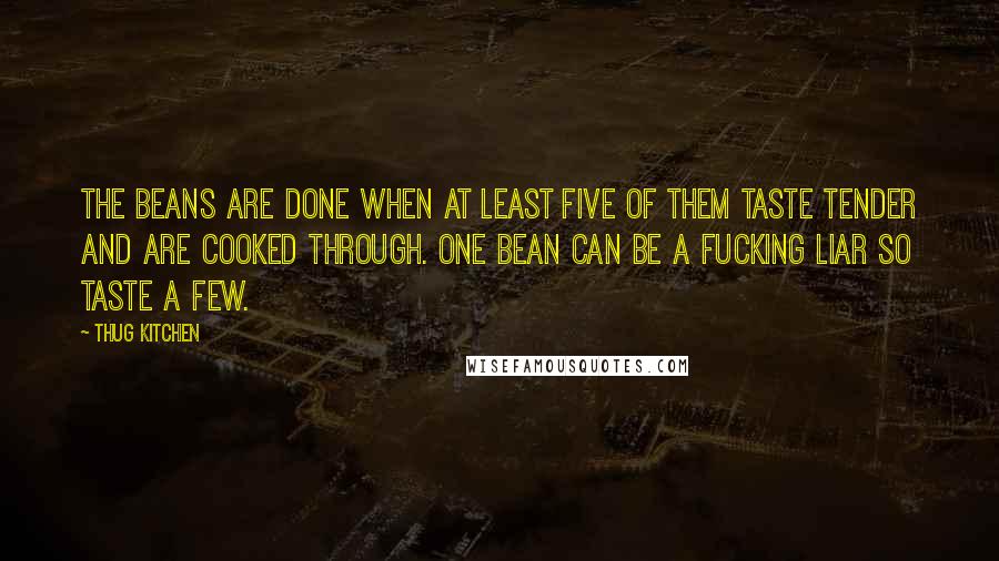 Thug Kitchen Quotes: The beans are done when at least five of them taste tender and are cooked through. One bean can be a fucking liar so taste a few.