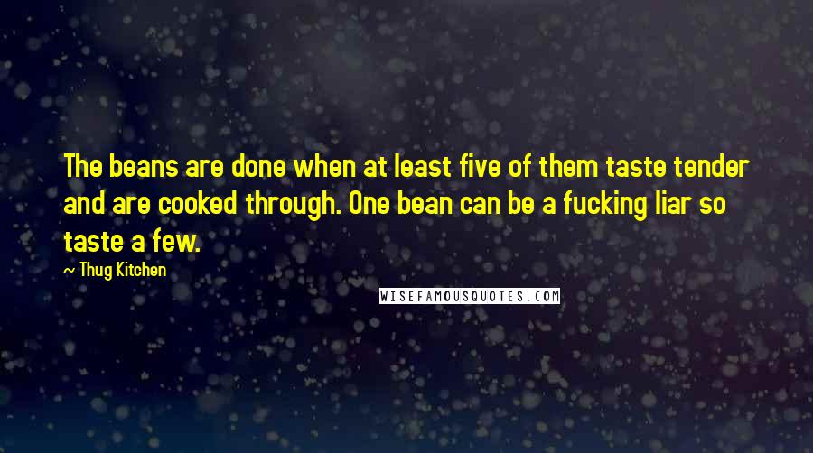 Thug Kitchen Quotes: The beans are done when at least five of them taste tender and are cooked through. One bean can be a fucking liar so taste a few.