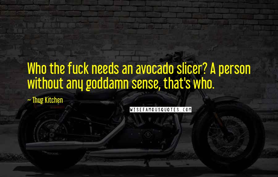 Thug Kitchen Quotes: Who the fuck needs an avocado slicer? A person without any goddamn sense, that's who.