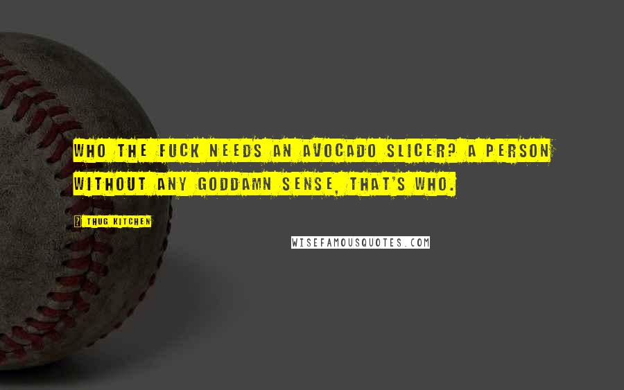 Thug Kitchen Quotes: Who the fuck needs an avocado slicer? A person without any goddamn sense, that's who.