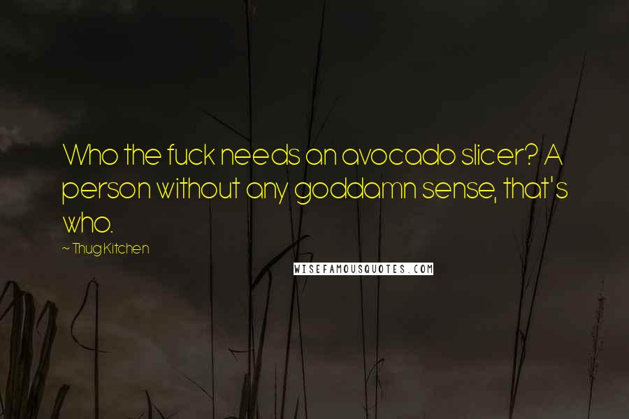 Thug Kitchen Quotes: Who the fuck needs an avocado slicer? A person without any goddamn sense, that's who.