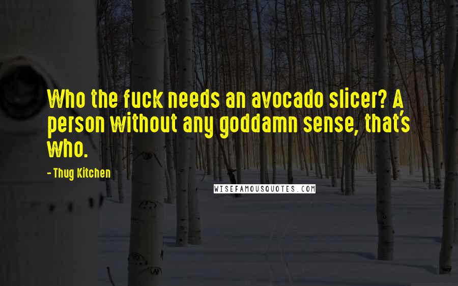 Thug Kitchen Quotes: Who the fuck needs an avocado slicer? A person without any goddamn sense, that's who.