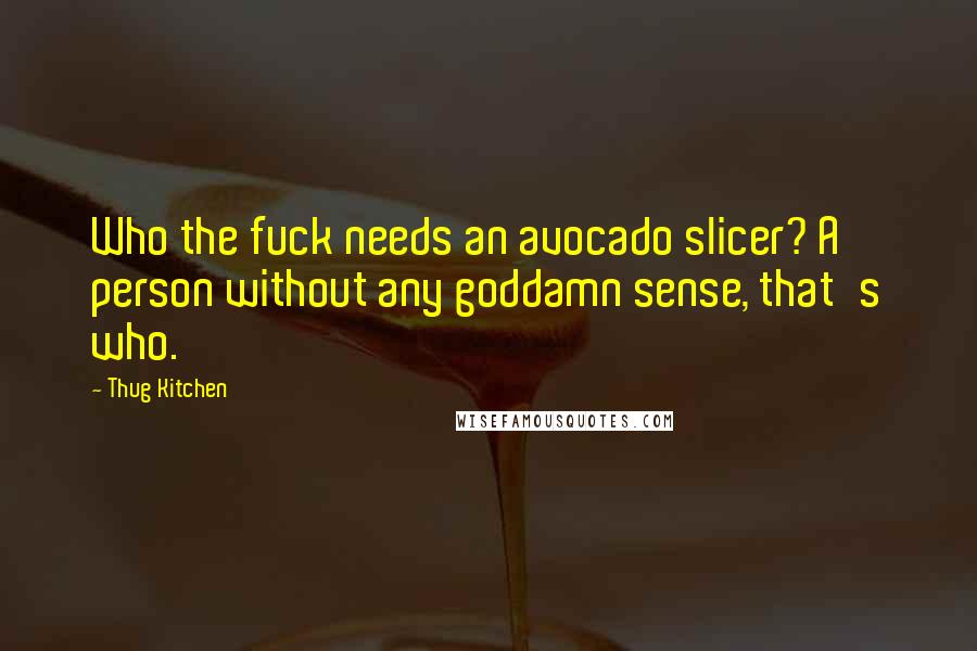 Thug Kitchen Quotes: Who the fuck needs an avocado slicer? A person without any goddamn sense, that's who.