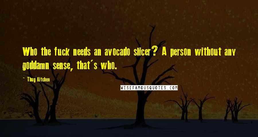 Thug Kitchen Quotes: Who the fuck needs an avocado slicer? A person without any goddamn sense, that's who.