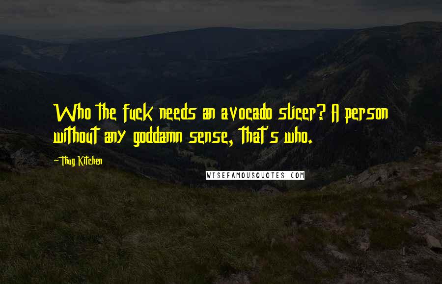 Thug Kitchen Quotes: Who the fuck needs an avocado slicer? A person without any goddamn sense, that's who.