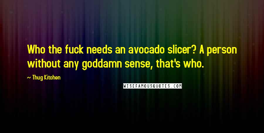 Thug Kitchen Quotes: Who the fuck needs an avocado slicer? A person without any goddamn sense, that's who.