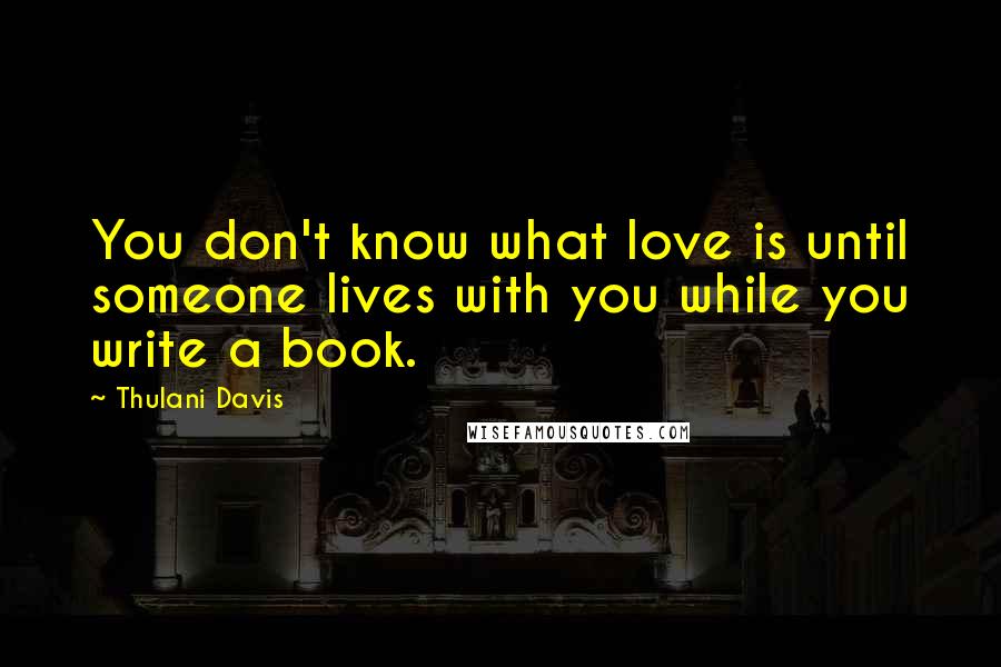 Thulani Davis Quotes: You don't know what love is until someone lives with you while you write a book.