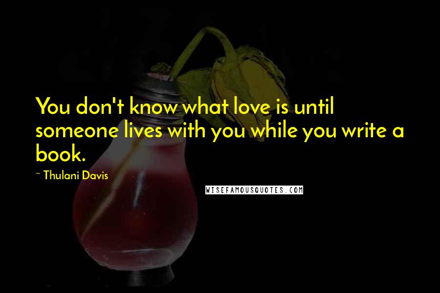 Thulani Davis Quotes: You don't know what love is until someone lives with you while you write a book.