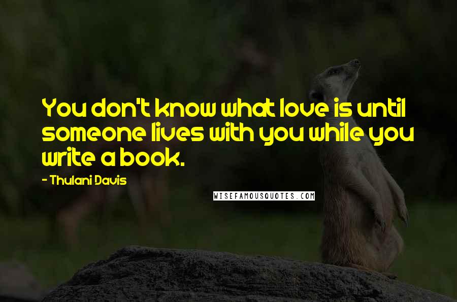 Thulani Davis Quotes: You don't know what love is until someone lives with you while you write a book.