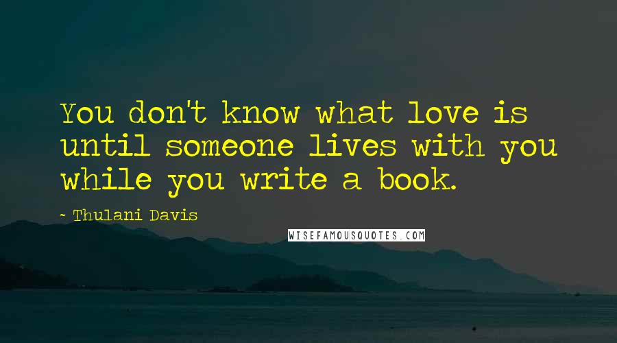 Thulani Davis Quotes: You don't know what love is until someone lives with you while you write a book.