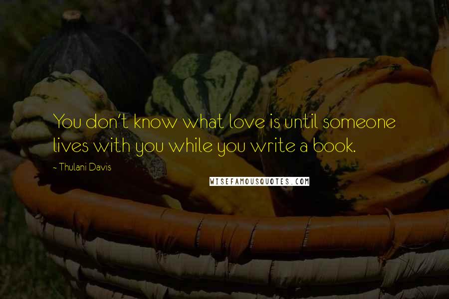 Thulani Davis Quotes: You don't know what love is until someone lives with you while you write a book.