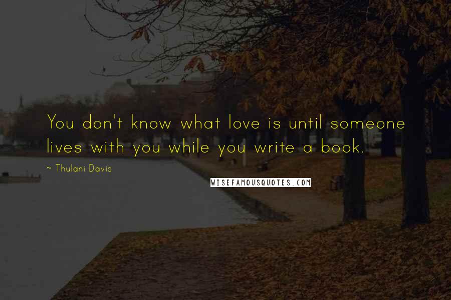 Thulani Davis Quotes: You don't know what love is until someone lives with you while you write a book.