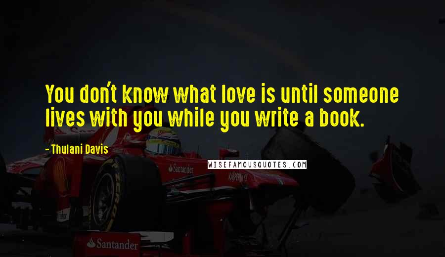 Thulani Davis Quotes: You don't know what love is until someone lives with you while you write a book.