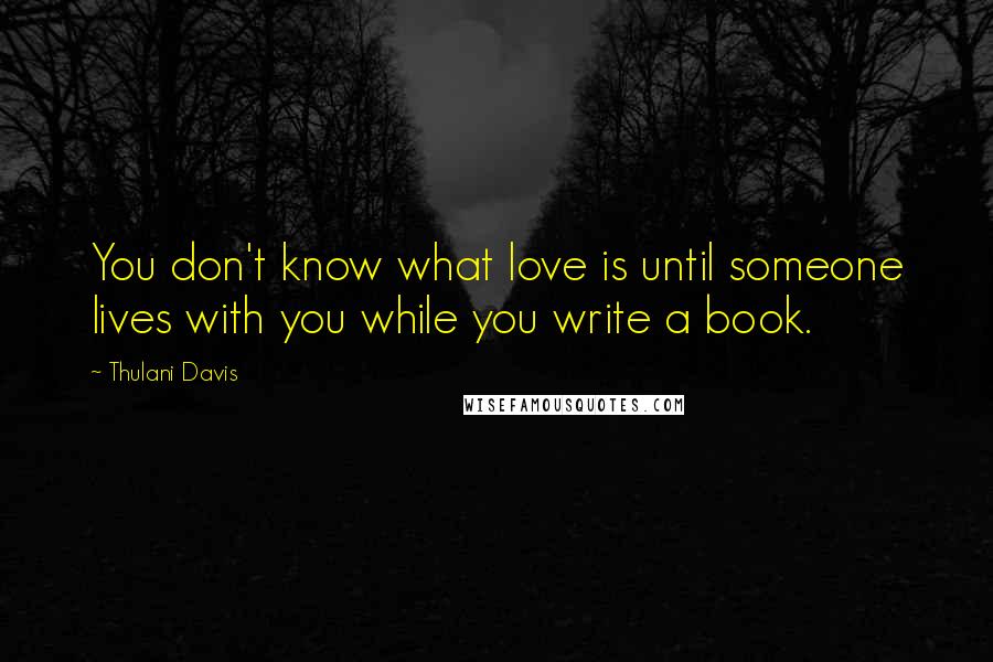 Thulani Davis Quotes: You don't know what love is until someone lives with you while you write a book.