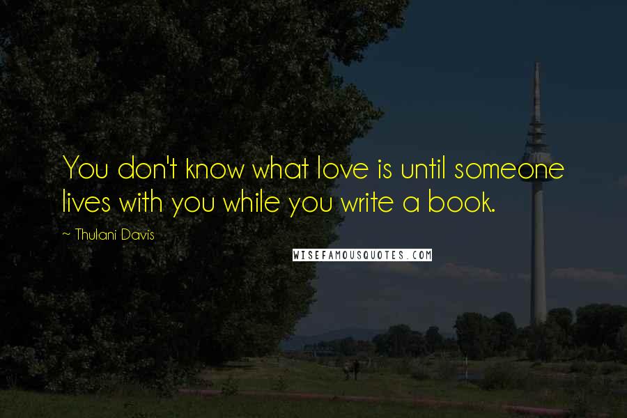 Thulani Davis Quotes: You don't know what love is until someone lives with you while you write a book.