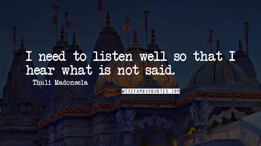 Thuli Madonsela Quotes: I need to listen well so that I hear what is not said.