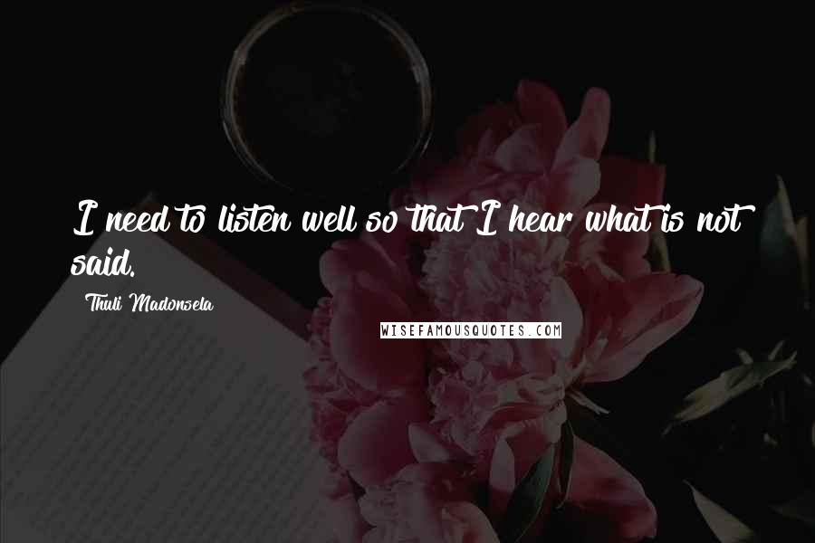 Thuli Madonsela Quotes: I need to listen well so that I hear what is not said.