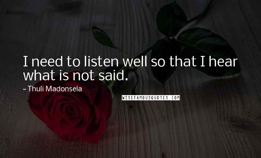 Thuli Madonsela Quotes: I need to listen well so that I hear what is not said.