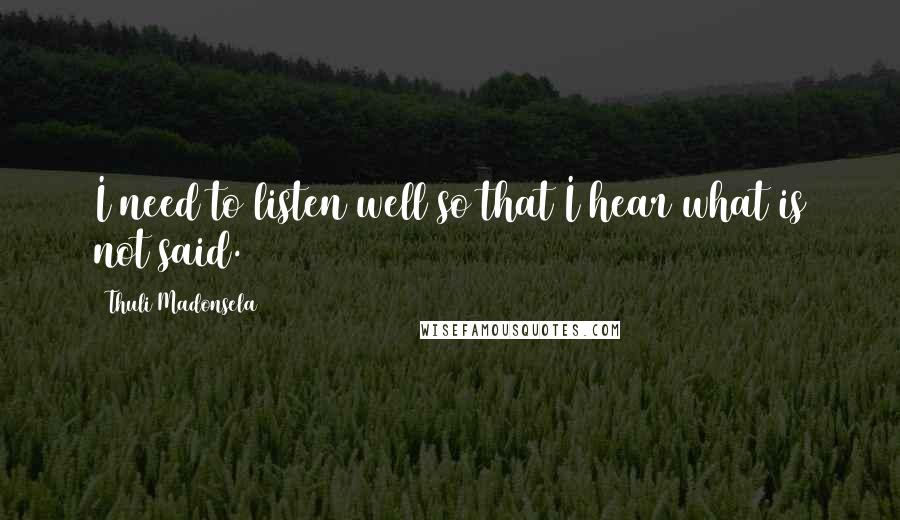 Thuli Madonsela Quotes: I need to listen well so that I hear what is not said.