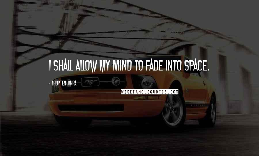 Thupten Jinpa Quotes: I shall allow my mind to fade into space.