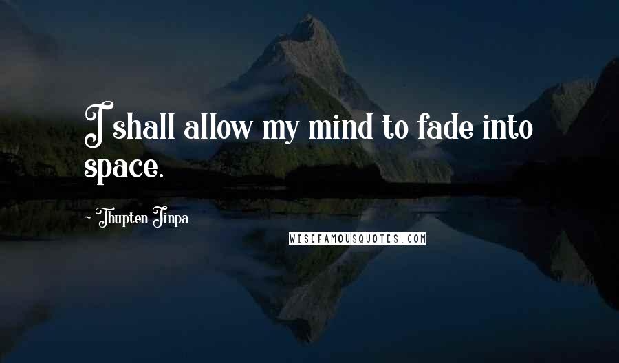 Thupten Jinpa Quotes: I shall allow my mind to fade into space.