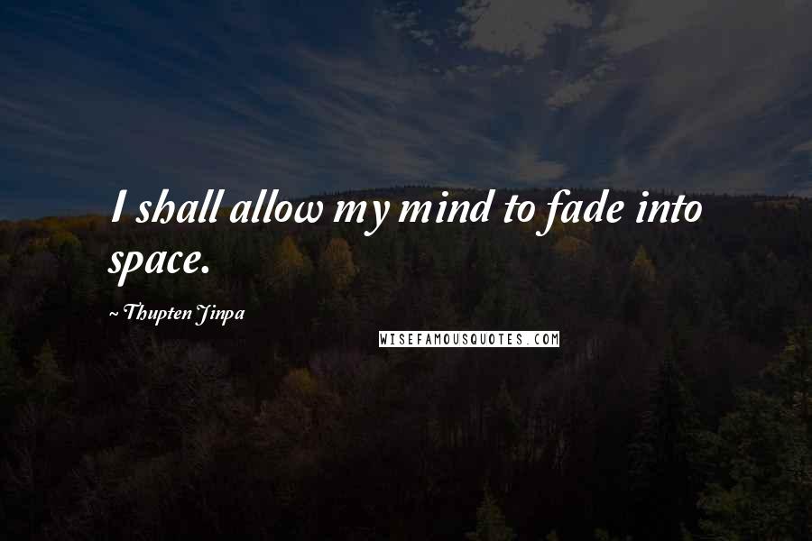 Thupten Jinpa Quotes: I shall allow my mind to fade into space.