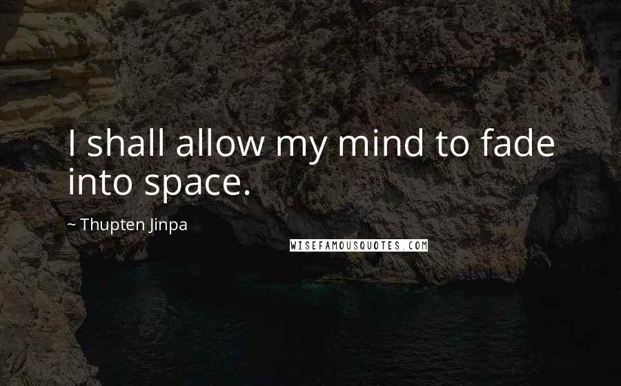 Thupten Jinpa Quotes: I shall allow my mind to fade into space.