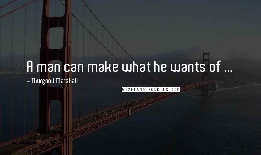 Thurgood Marshall Quotes: A man can make what he wants of ...