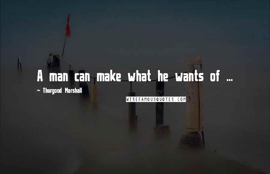 Thurgood Marshall Quotes: A man can make what he wants of ...