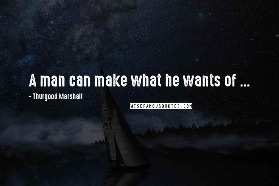 Thurgood Marshall Quotes: A man can make what he wants of ...