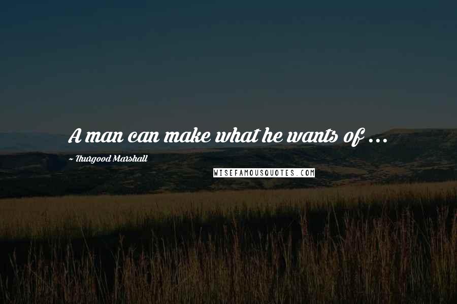 Thurgood Marshall Quotes: A man can make what he wants of ...