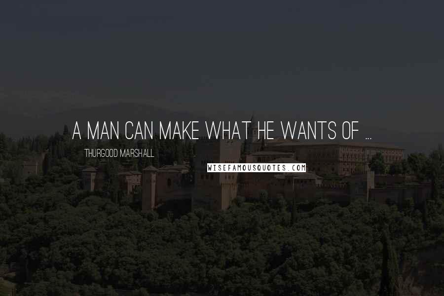 Thurgood Marshall Quotes: A man can make what he wants of ...