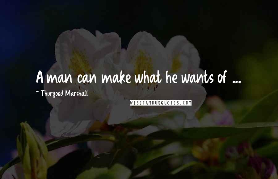 Thurgood Marshall Quotes: A man can make what he wants of ...