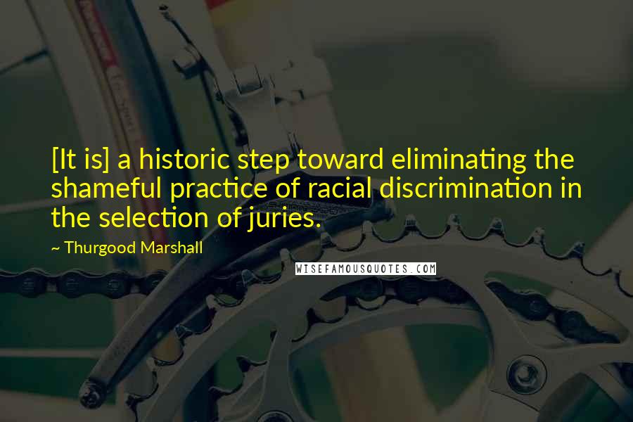 Thurgood Marshall Quotes: [It is] a historic step toward eliminating the shameful practice of racial discrimination in the selection of juries.