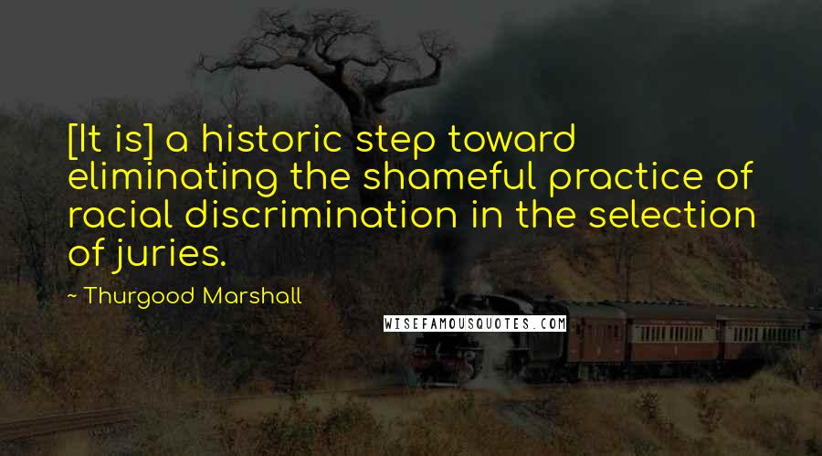 Thurgood Marshall Quotes: [It is] a historic step toward eliminating the shameful practice of racial discrimination in the selection of juries.